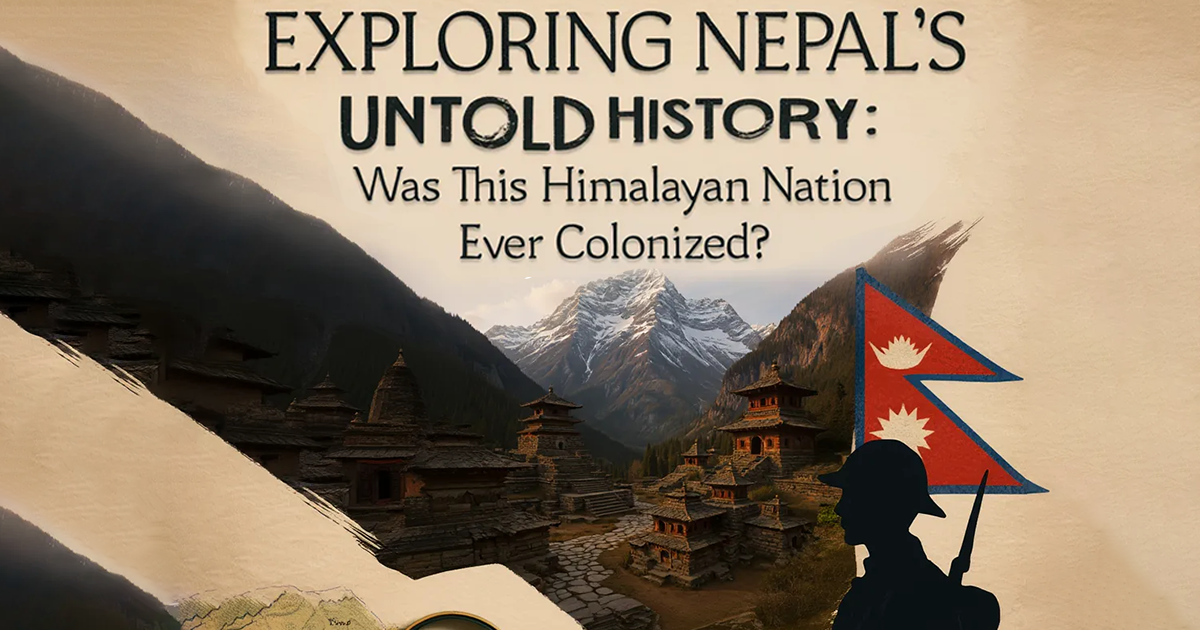 Exploring Nepal’s Untold History: Was This Himalayan Nation Ever Colonized?